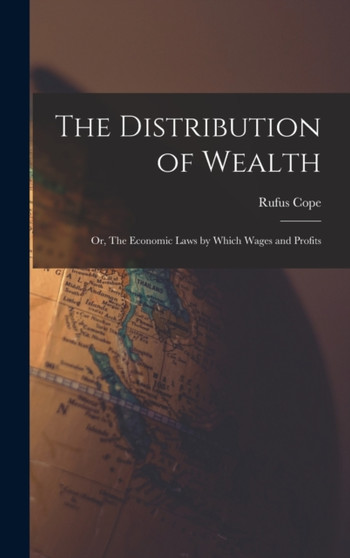 The Distribution of Wealth : Or, The Economic Laws by Which Wages and Profits by Rufus Cope - Hardback