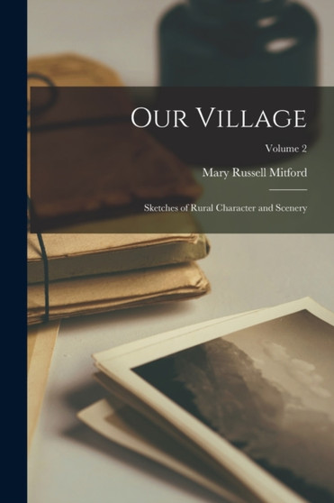 Our Village : Sketches of Rural Character and Scenery; Volume 2 by Mary Russell Mitford - Paperback