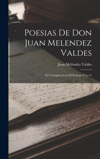 Poesias De Don Juan Melendez Valdes : Ed. Completa Con El Prologo Y La V by Juan Melendez Valdes - Hardback