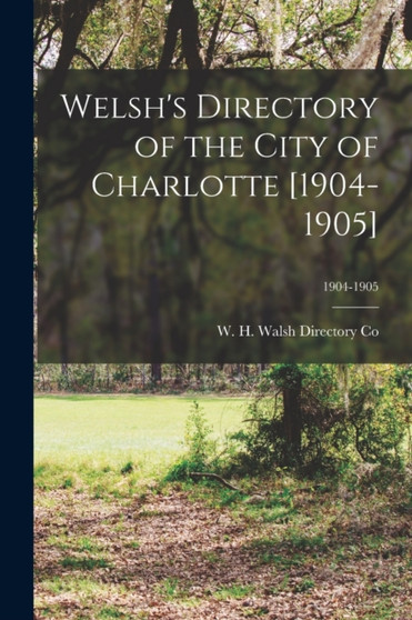Welsh's Directory of the City of Charlotte [1904-1905]; 1904-1905 by W H Walsh Directory Co - Paperback