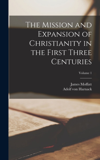 The Mission and Expansion of Christianity in the First Three Centuries; Volume 1 by Adolf Von Harnack - Hardback