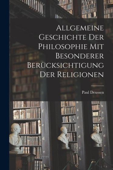 Allgemeine Geschichte der Philosophie mit Besonderer Berucksichtigung der Religionen by Paul Deussen - Paperback