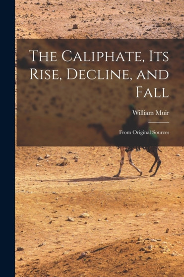 The Caliphate, Its Rise, Decline, and Fall : From Original Sources by William Muir - Paperback