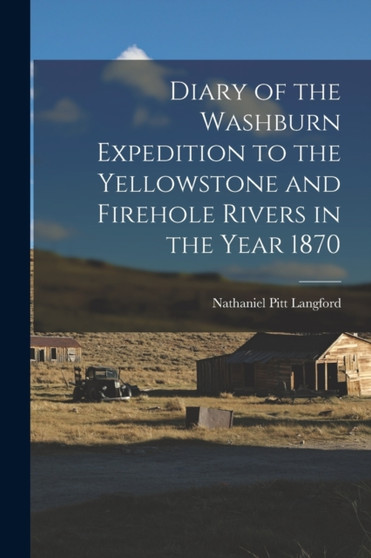 Diary of the Washburn Expedition to the Yellowstone and Firehole Rivers in the Year 1870 by Nathaniel Pitt Langford - Paperback