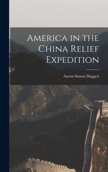 America in the China Relief Expedition by Aaron Simon Daggett - Hardback