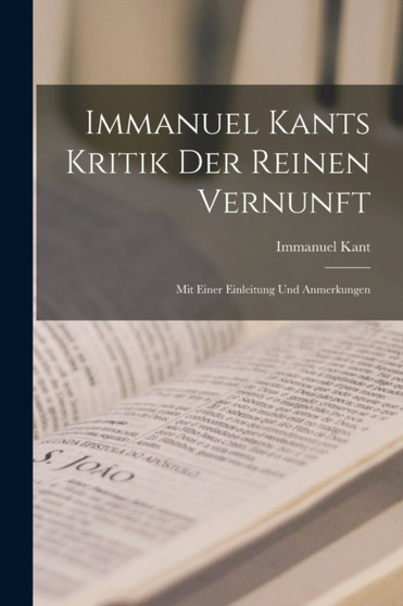 Immanuel Kants Kritik Der Reinen Vernunft : Mit Einer Einleitung Und Anmerkungen by Immanuel Kant - Paperback