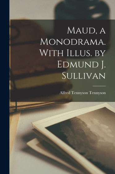 Maud, a Monodrama. With Illus. by Edmund J. Sullivan by Lord Alfred Baron Tennyson - Paperback