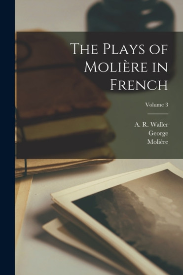 The Plays of Moliere in French; Volume 3 by George 1845-1933 Saintsbury - Paperback