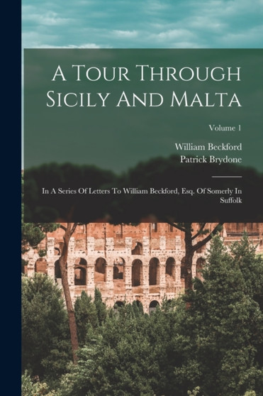 A Tour Through Sicily And Malta : In A Series Of Letters To William Beckford, Esq. Of Somerly In Suffolk; Volume 1 by Patrick Brydone - Paperback