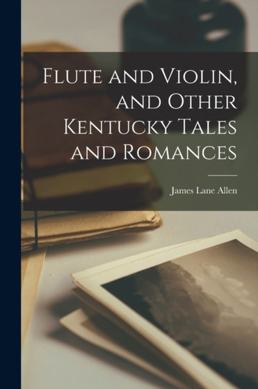 Flute and Violin, and Other Kentucky Tales and Romances by James Lane Allen - Paperback