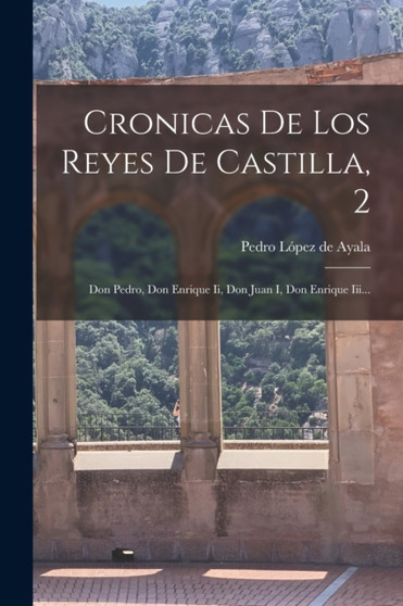 Cronicas De Los Reyes De Castilla, 2 : Don Pedro, Don Enrique Ii, Don Juan I, Don Enrique Iii... by Pedro Lopez de Ayala - Paperback