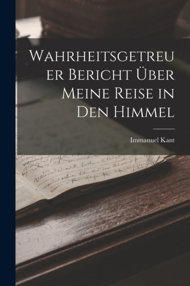 Wahrheitsgetreuer Bericht Uber Meine Reise in Den Himmel by Immanuel Kant - Paperback