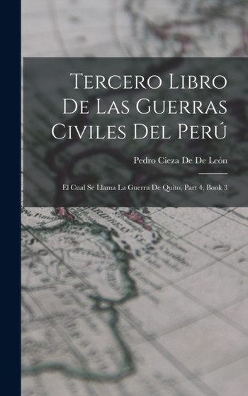 Tercero Libro De Las Guerras Civiles Del Peru : El Cual Se Llama La Guerra De Quito, Part 4, book 3 by Pedro Cieza de de Leon - Hardback