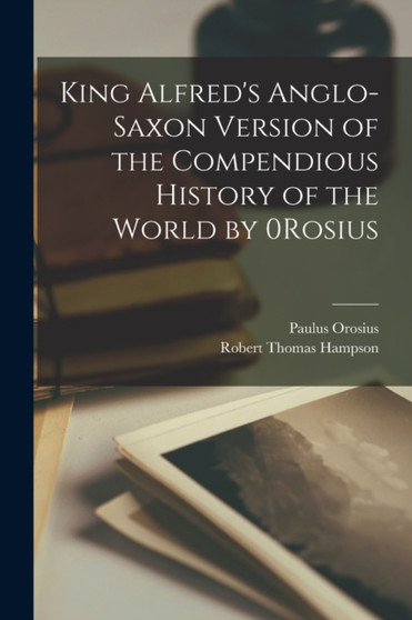 King Alfred's Anglo-Saxon Version of the Compendious History of the World by 0Rosius by Paulus Orosius - Paperback