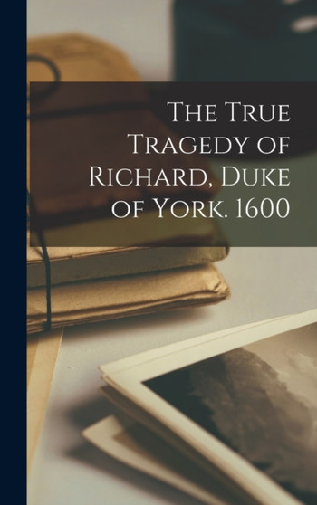 The True Tragedy of Richard, Duke of York. 1600 by Anonymous - Hardback