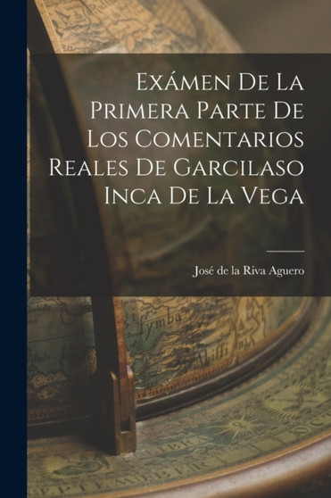 Examen de la Primera Parte de los Comentarios Reales de Garcilaso Inca de la Vega by Jose de la Riva Aguero - Paperback