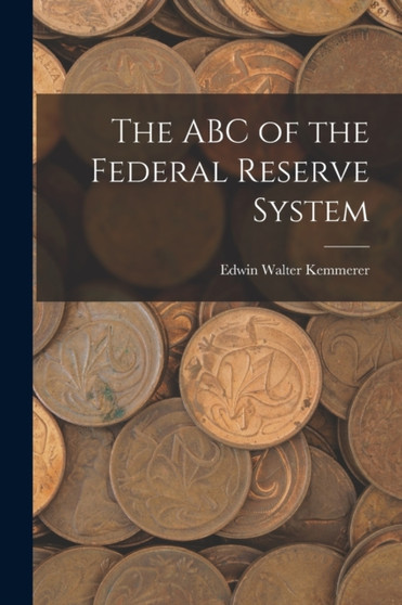The ABC of the Federal Reserve System by Edwin Walter Kemmerer - Paperback