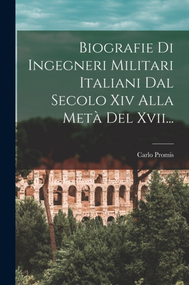 Biografie Di Ingegneri Militari Italiani Dal Secolo Xiv Alla Meta Del Xvii... by Carlo Promis - Paperback