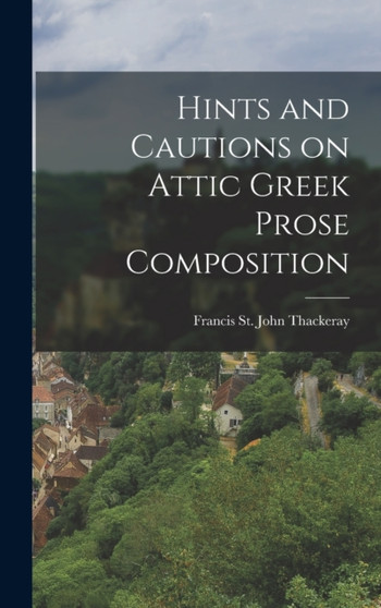 Hints and Cautions on Attic Greek Prose Composition by Francis St John Thackeray - Hardback