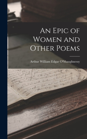 An Epic of Women and Other Poems by Arthur William Edgar O'Shaughnessy - Hardback