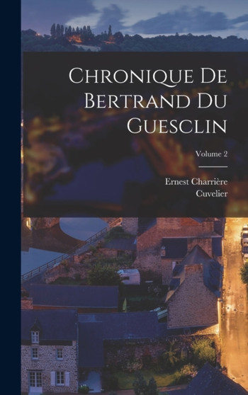 Chronique De Bertrand Du Guesclin; Volume 2 by Cuvelier - Hardback