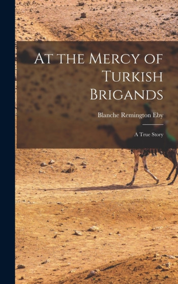 At the Mercy of Turkish Brigands : A True Story by Blanche Remington Eby - Hardback