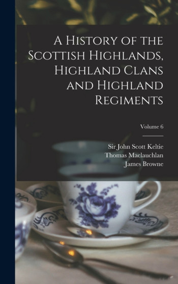 A History of the Scottish Highlands, Highland Clans and Highland Regiments; Volume 6 by Thomas 1816-1886 MacLauchlan - Hardback