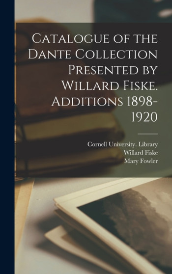 Catalogue of the Dante Collection Presented by Willard Fiske. Additions 1898-1920 by Willard 1831-1904 Fiske - Hardback