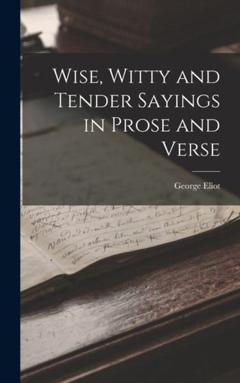 Wise, Witty and Tender Sayings in Prose and Verse by George Eliot - Hardback