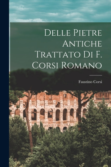 Delle Pietre Antiche Trattato Di F. Corsi Romano by Faustino Corsi - Paperback