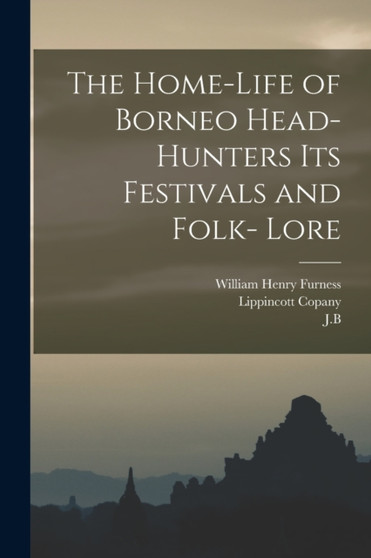 The Home-Life of Borneo Head-Hunters Its Festivals and Folk- Lore by William Henry Furness - Paperback