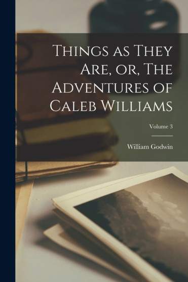 Things as They are, or, The Adventures of Caleb Williams; Volume 3 by William Godwin - Paperback