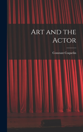 Art and the Actor by Constant Coquelin - Hardback