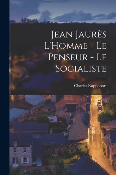 Jean Jaures L'Homme - Le Penseur - Le Socialiste by Charles Rappoport - Paperback