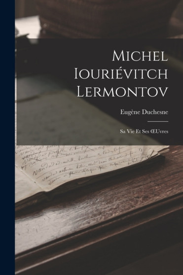 Michel Iourievitch Lermontov : Sa Vie Et Ses OEuvres by Eugene Duchesne - Paperback