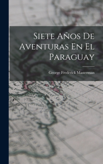 Siete Anos De Aventuras En El Paraguay by George Frederick Masterman - Hardback