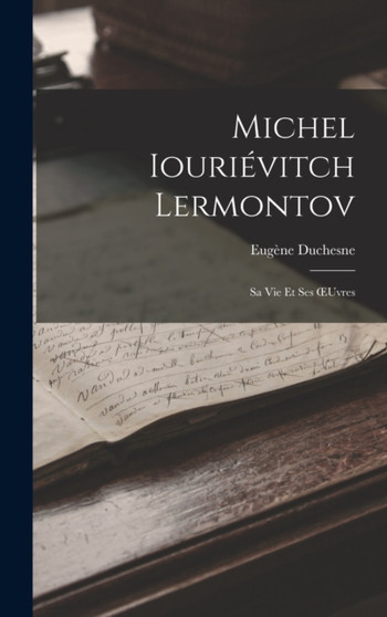 Michel Iourievitch Lermontov : Sa Vie Et Ses OEuvres by Eugene Duchesne - Hardback