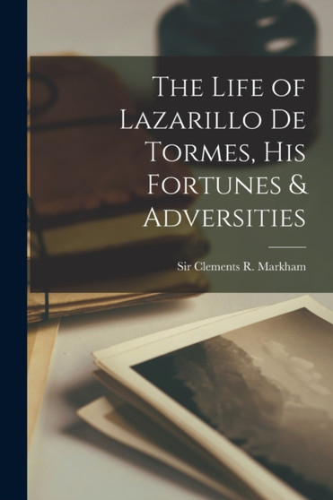 The Life of Lazarillo de Tormes, his Fortunes & Adversities by Clements R Markham - Paperback