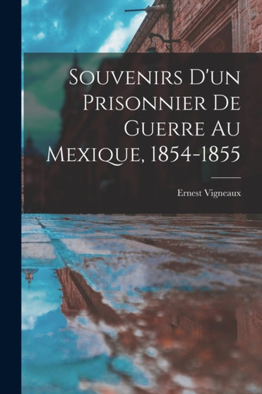Souvenirs d'un Prisonnier de Guerre au Mexique, 1854-1855 by Ernest Vigneaux - Paperback