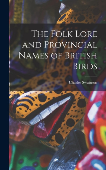 The Folk Lore and Provincial Names of British Birds by Charles Swainson - Hardback