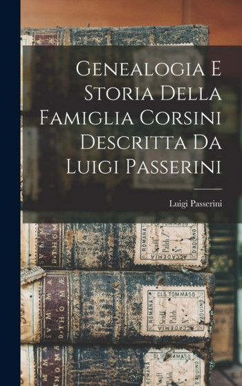 Genealogia E Storia Della Famiglia Corsini Descritta Da Luigi Passerini by Luigi Passerini - Hardback