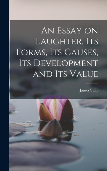 An Essay on Laughter, its Forms, its Causes, its Development and its Value by James Sully - Hardback