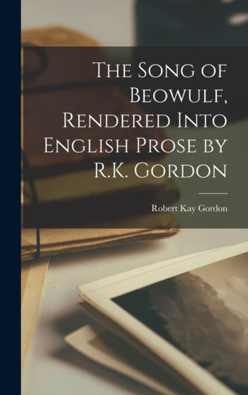 The Song of Beowulf, Rendered Into English Prose by R.K. Gordon by Robert Kay Gordon - Hardback