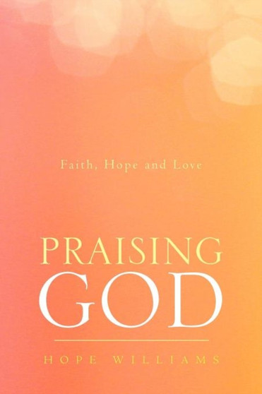 Praising God : Faith, Hope and Love by Hope Williams - Paperback