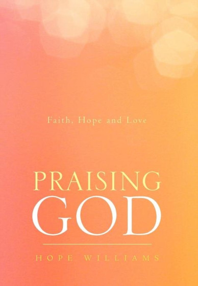 Praising God : Faith, Hope and Love by Hope Williams - Hardback