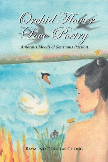 Orchid Flower Love Poetry : Amorous Moods of Sensuous Passion by Raymond Douglas Chong - Paperback