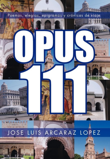 Opus 111 : Poemas, Elegias, Epigramas y Cronicas de Viaje by Jose Luis Arcaraz Lopez - Hardback