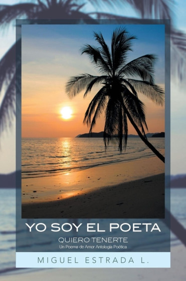 Yo Soy El Poeta : Quiero Tenerte Un Poema de Amor Antologia Poetica by Miguel Estrada L - Paperback