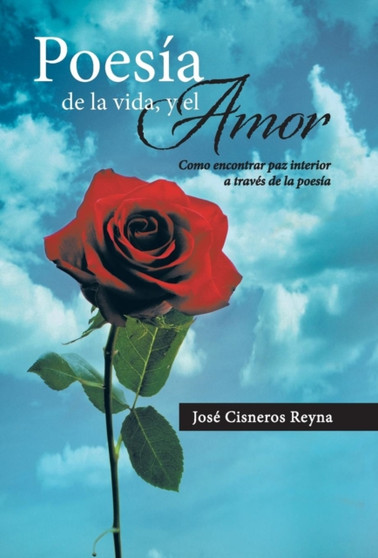 Poesia de La Vida, y El Amor : Como Encontrar Paz Interior a Traves de La Poesia by Jose Cisneros Reyna - Hardback