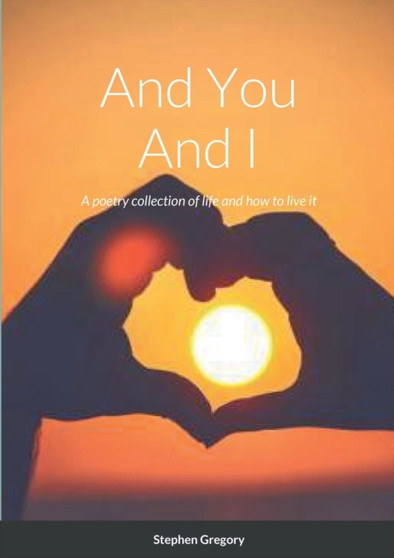 And You And I : A poetry collection of life and how to live it by Stephen Gregory - Paperback